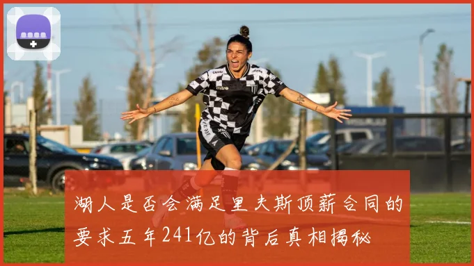 湖人是否会满足里夫斯顶薪合同的要求五年241亿的背后真相揭秘
