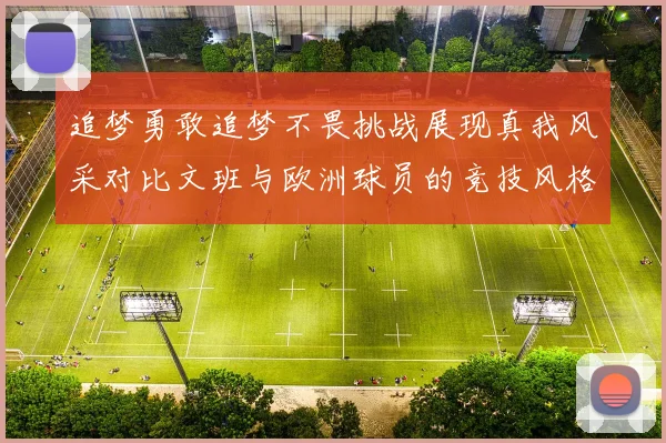 追梦勇敢追梦不畏挑战展现真我风采对比文班与欧洲球员的竞技风格